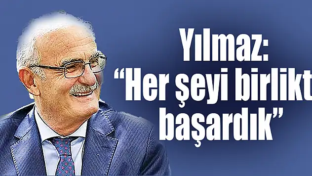  Yılmaz: 'Her şeyi birlikte başardık'