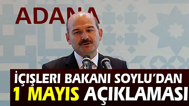 İçişleri Bakanı Soylu'dan 1 Mayıs açıklaması