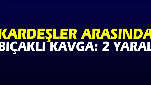 Samsun'da kardeşler arasında bıçaklı kavga: 2 yaralı