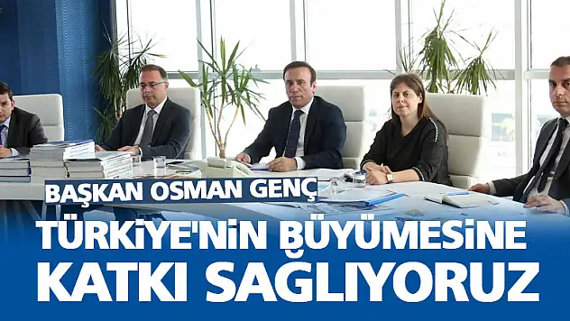 TÜRKİYE'NİN BÜYÜMESİNE KATKI SAĞLIYORUZ
