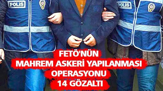 FETÖ'nün mahrem askeri yapılanması operasyonu: 14 gözaltı
