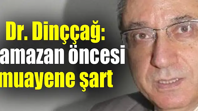 Dr. Dinççağ: 'Ramazan öncesi muayene şart' 