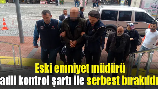 SD karttan ismi çıkan eski emniyet müdürü adli kontrol şartı ile serbest bırakıldı 