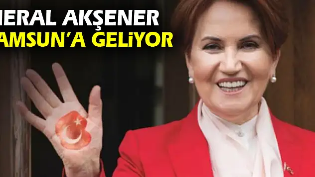 Meral Akşener Samsun'a geliyor