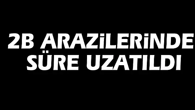 2B Arazilerinde Süre Uzatıldı
