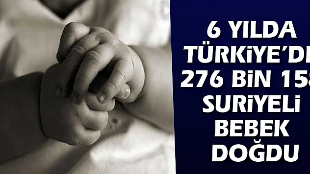 6 Yılda Türkiye'de 276 Bin 158 Suriyeli Bebek Doğdu