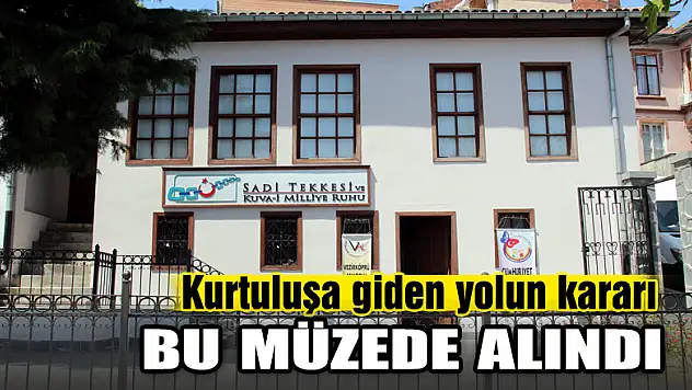 Kurtuluşa giden yolun kararı bu müzede alındı 