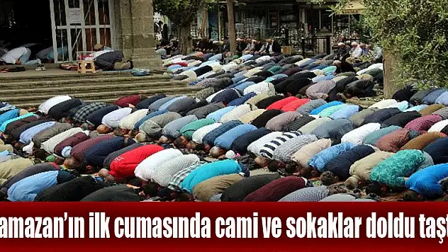 Ramazan'ın ilk cumasında cami ve sokaklar doldu taştı