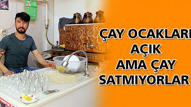 Çay ocakları açık ama çay satmıyorlar 