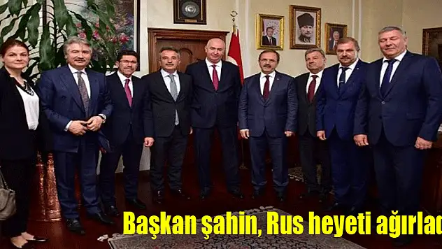 Başkan şahin, Rus heyeti ağırladı