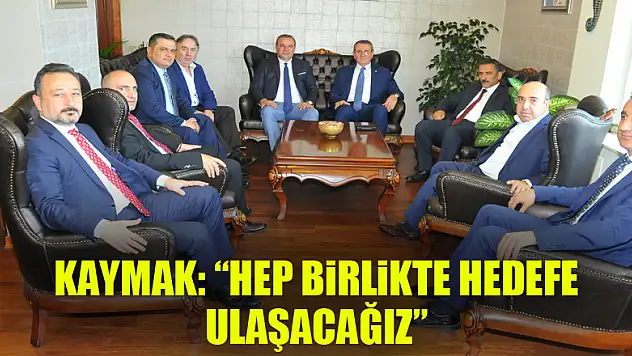 Kaymak: 'Hep birlikte hedefe ulaşacağız' 