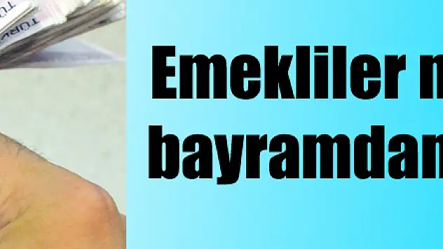 Emekliler maaşlarını da bayramdan önce alacak