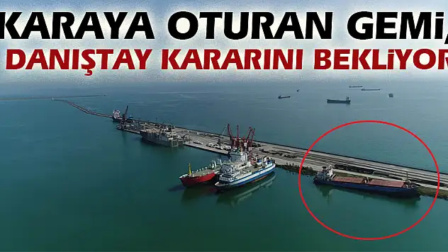 Karaya oturan gemi, Danıştay kararını bekliyor
