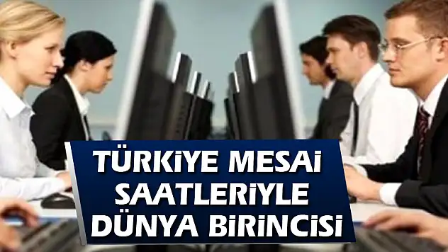 TÜRKİYE MESAİ SAATLERİYLE DÜNYA BİRİNCİSİ