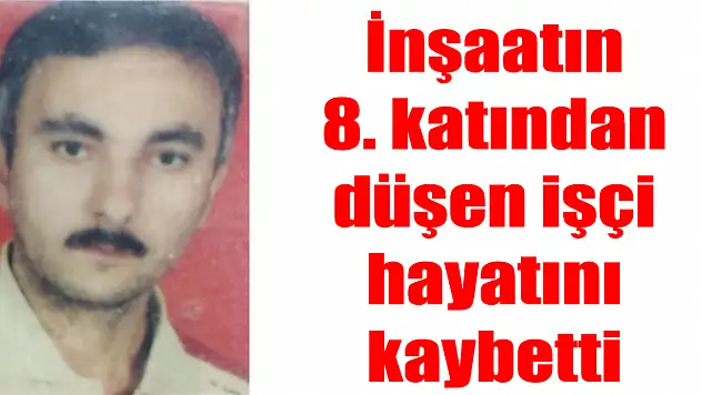 İnşaatın 8. katından düşen işçi hayatını kaybetti 