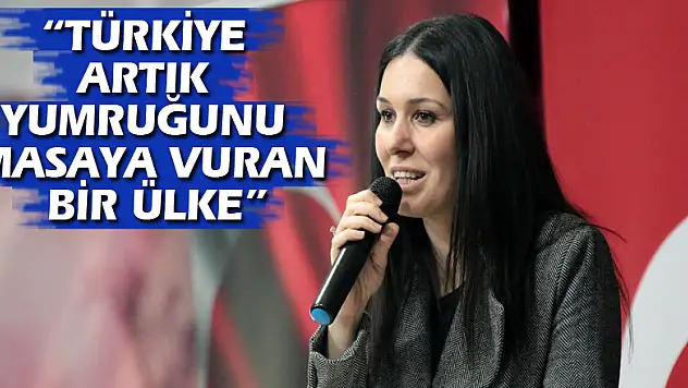 'TÜRKİYE ARTIK YUMRUĞUNU MASAYA VURAN BİR ÜLKE'