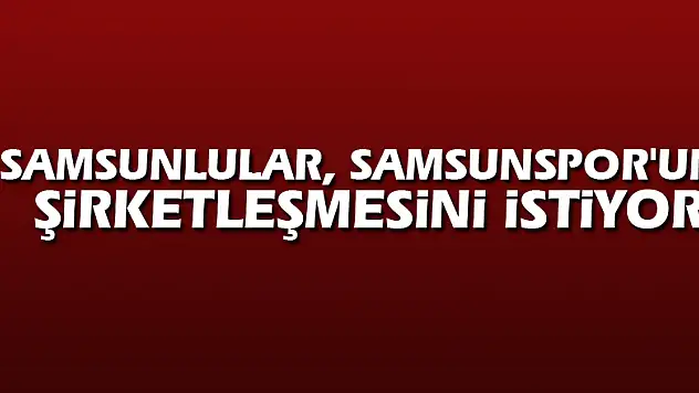Samsunlular, Samsunspor'un şirketleşmesini istiyor