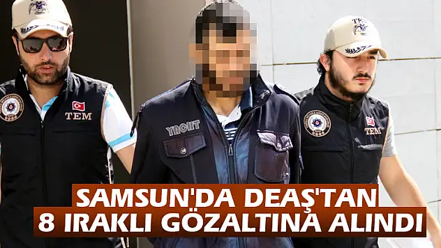 Samsun'da DEAŞ'tan 8 Iraklı gözaltına alındı