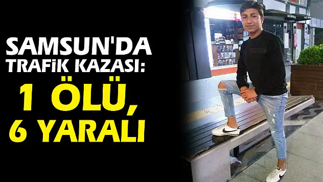 Samsun'da trafik kazası: 1 ölü, 6 yaralı