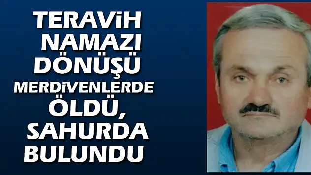 Teravih namazı dönüşü merdivenlerde öldü, sahurda bulundu