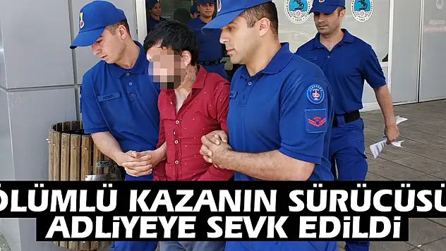 Ölümlü kazanın sürücüsü adliyeye sevk edildi