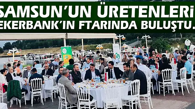 Samsun'un üretenleri Şekerbank'ın iftarında buluştu…