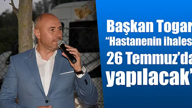  Togar: 'Hastanenin ihalesi 26 Temmuz'da yapılacak' 