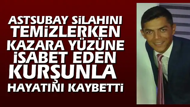 Astsubay silahını temizlerken kazara yüzüne isabet eden kurşunla hayatını kaybetti