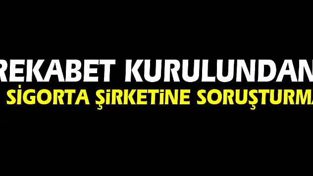 Rekabet Kurulundan 8 Sigorta şirketine soruşturma