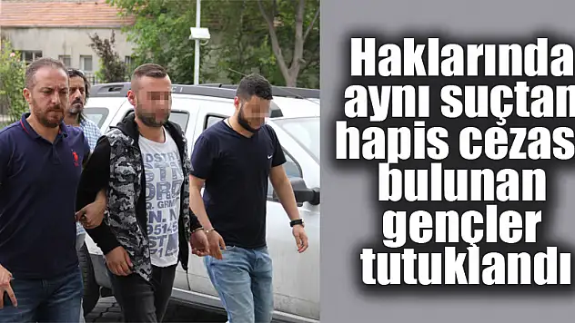 Haklarında aynı suçtan hapis cezası bulunan gençler tutuklandı