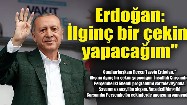 Erdoğan: 'İlginç bir çekim yapacağım' 