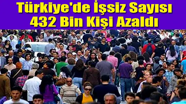 Türkiye'de İşsiz Sayısı 432 Bin Kişi Azaldı