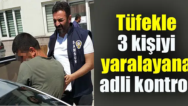 Tüfekle 3 kişiyi yaralayana adli kontrol 