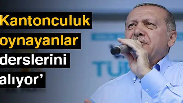 Cumhurbaşkanı Erdoğan: Kantonculuk oynayanlar derslerini alıyor