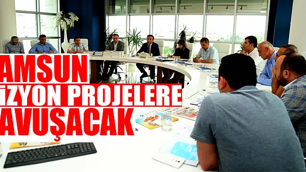 SAMSUN VİZYON PROJELERE KAVUŞACAK
