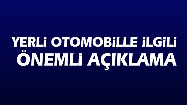 Yerli otomobille ilgili önemli açıklama