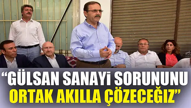 'Gülsan Sanayi sorununu ortak akılla çözeceğiz'