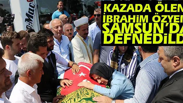 Kazada ölen İbrahim Özyer Samsun'da defnedildi