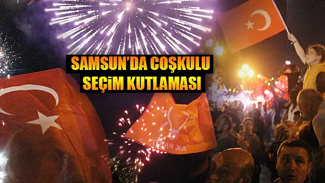 Samsun'da coşkulu seçim kutlaması 