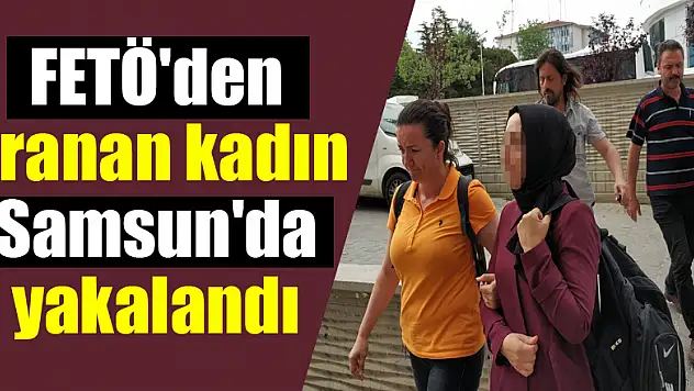FETÖ'den aranan kadın Samsun'da yakalandı 