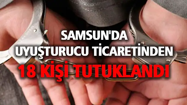 Samsun'da uyuşturucu ticaretinden 18 kişi tutuklandı