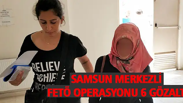 Samsun merkezli FETÖ operasyonu: 6 gözaltı