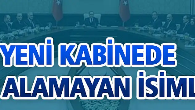 Yeni kabinede yer almayan isimler!
