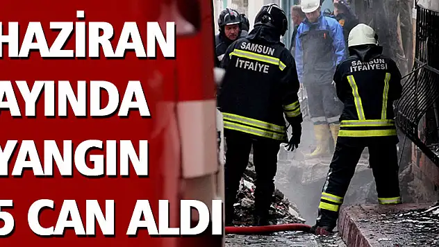 Haziran ayında yangın 5 can aldı