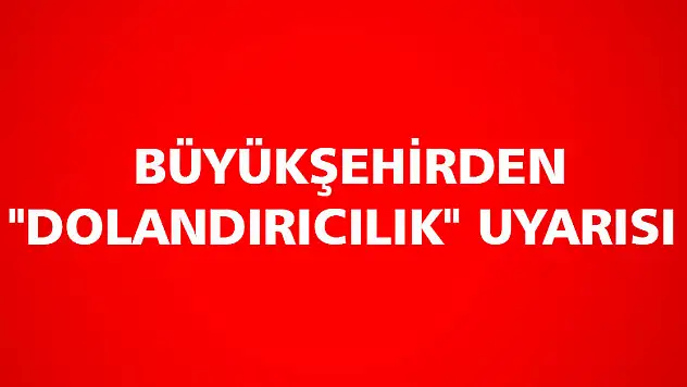Büyükşehirden 'dolandırıcılık' uyarısı 