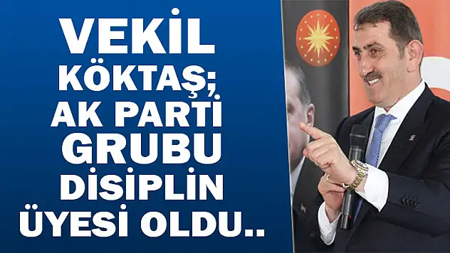 VEKİL KÖKTAŞ AK PARTİ GRUBU DİSİPLİN ÜYESİ OLDU...