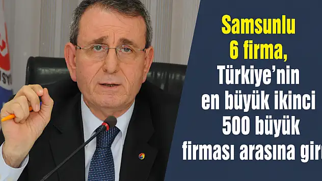 Samsunlu 6 firma, Türkiye'nin en büyük ikinci 500 büyük firması arasına girdi 