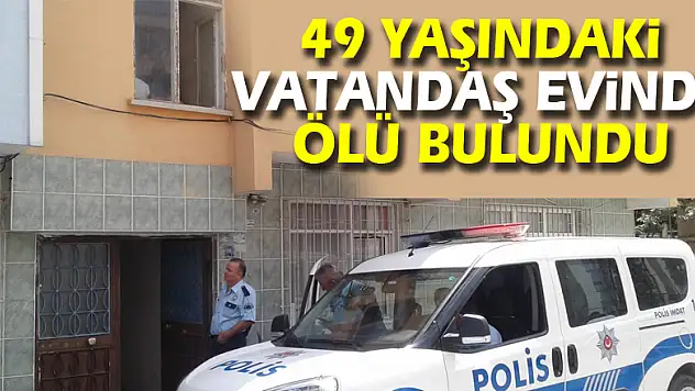 49 yaşındaki vatandaş evinde ölü bulundu 