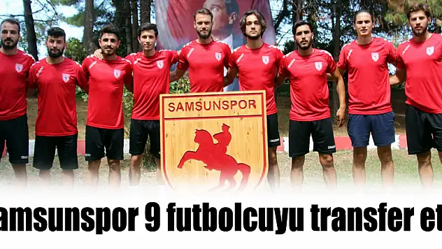 Samsunspor 9 futbolcuyu transfer etti 