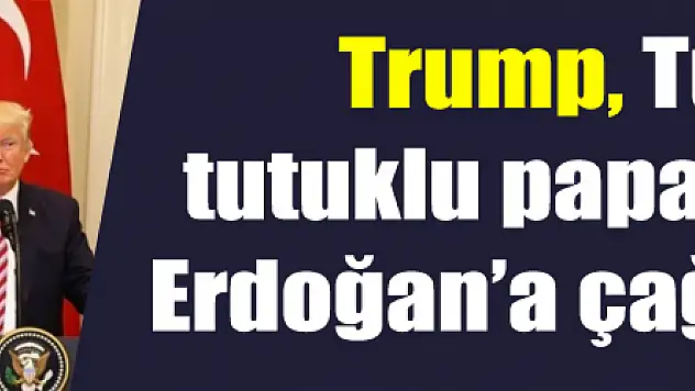 Trump, Türkiye'de tutuklu papaz için Başkan Erdoğan'a çağrıda bulundu